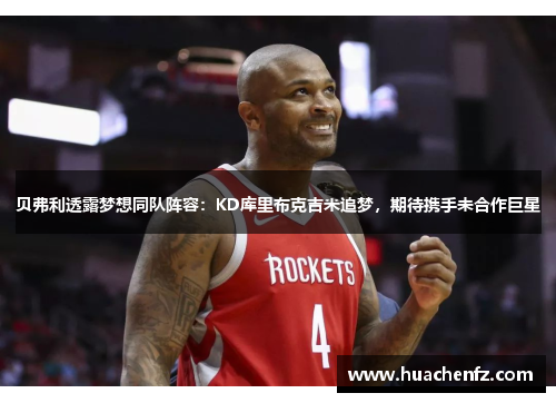贝弗利透露梦想同队阵容：KD库里布克吉米追梦，期待携手未合作巨星
