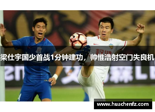 梁仕宇国少首战1分钟建功，帅惟浩射空门失良机