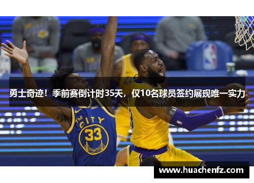 勇士奇迹！季前赛倒计时35天，仅10名球员签约展现唯一实力