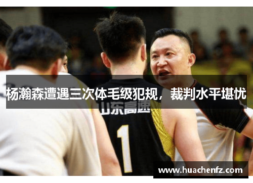 杨瀚森遭遇三次体毛级犯规，裁判水平堪忧